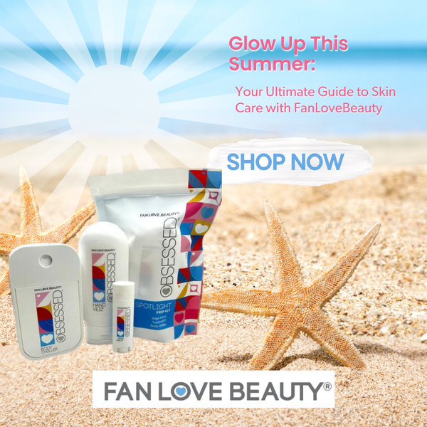 Glow Up This Summer: Your Ultimate Guide to Skin Care with FanLoveBeauty